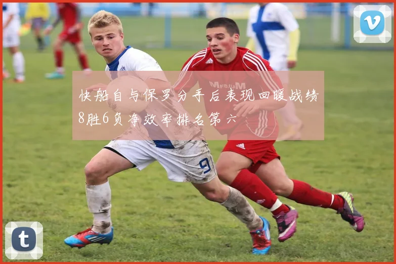 快船自与保罗分手后表现回暖战绩8胜6负净效率排名第六