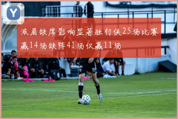 浓眉缺席影响显著独行侠25场比赛赢14场缺阵41场仅赢11场