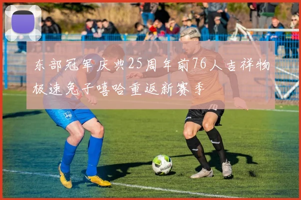 东部冠军庆典25周年前76人吉祥物极速兔子嘻哈重返新赛季