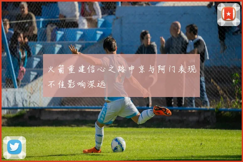 火箭重建信心之路申京与阿门表现不佳影响深远