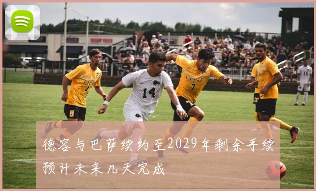 德容与巴萨续约至2029年剩余手续预计未来几天完成