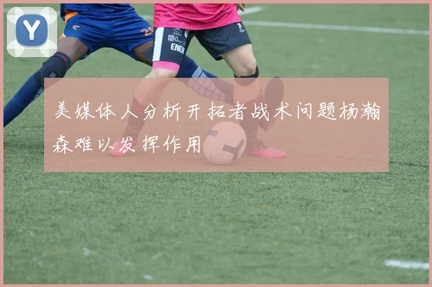 美媒体人分析开拓者战术问题杨瀚森难以发挥作用