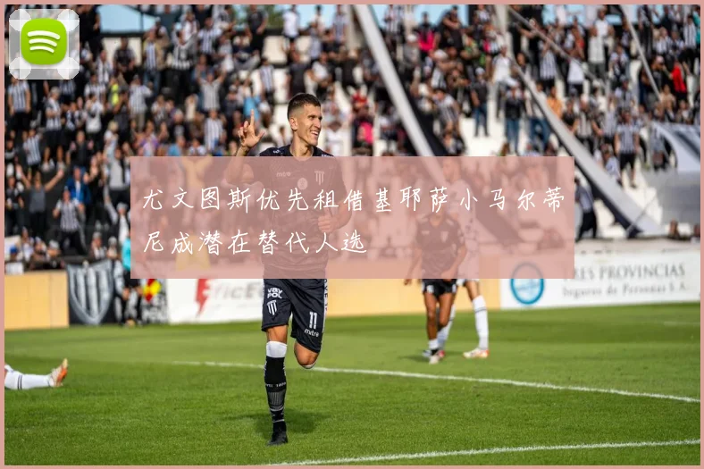 尤文图斯优先租借基耶萨小马尔蒂尼成潜在替代人选