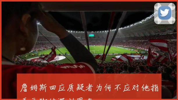 詹姆斯回应质疑者为何不应对他指手画脚的深刻思考