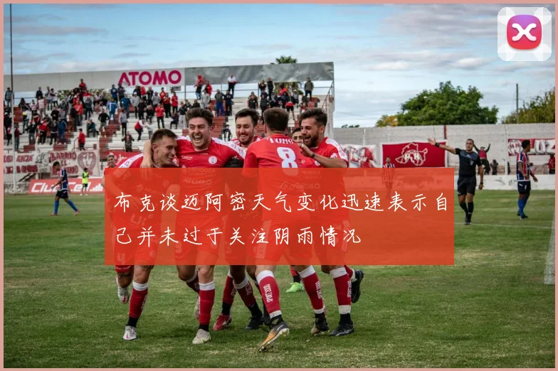 布克谈迈阿密天气变化迅速表示自己并未过于关注阴雨情况