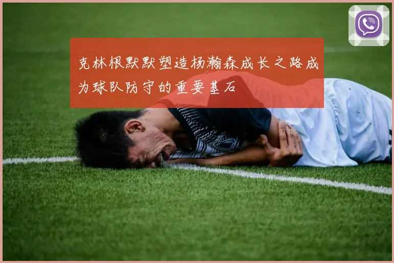 克林根默默塑造杨瀚森成长之路成为球队防守的重要基石