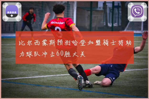 比尔西蒙斯预测哈登加盟骑士将助力球队冲击60胜大关