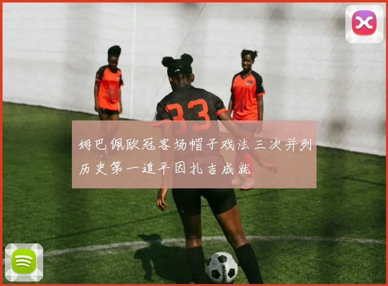 姆巴佩欧冠客场帽子戏法三次并列历史第一追平因扎吉成就