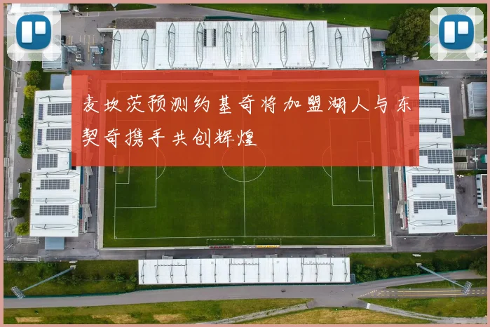 麦坎茨预测约基奇将加盟湖人与东契奇携手共创辉煌