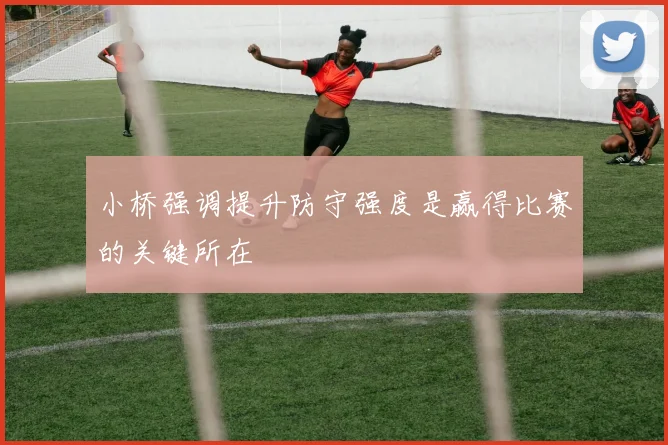 小桥强调提升防守强度是赢得比赛的关键所在