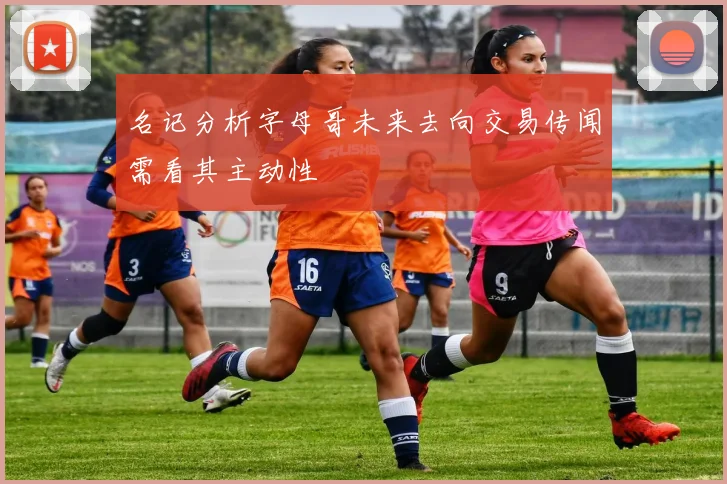 名记分析字母哥未来去向交易传闻需看其主动性