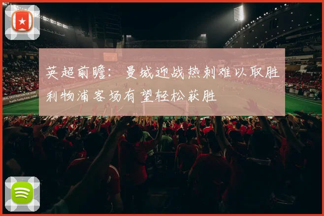 英超前瞻：曼城迎战热刺难以取胜利物浦客场有望轻松获胜